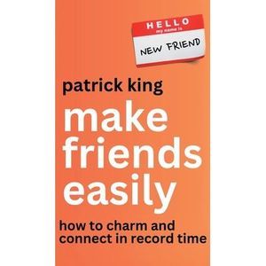 Make Friends Easily: How to Charm and Connect in Record Time -- Patrick King